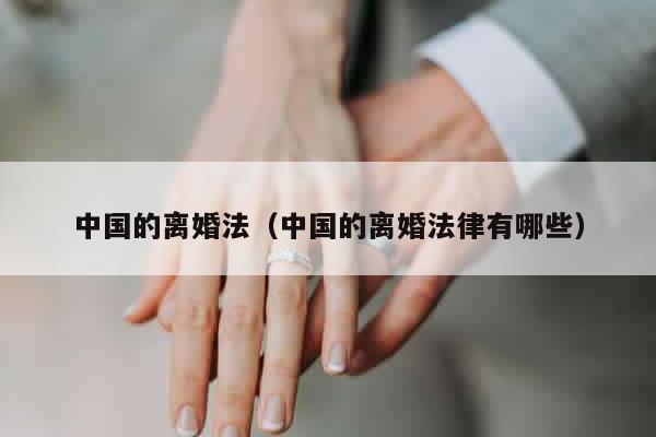 中国的离婚法（中国的离婚法律有哪些）