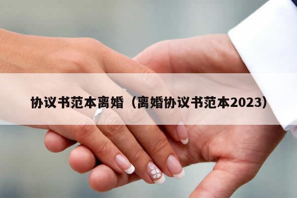 协议书范本离婚（离婚协议书范本2023）
