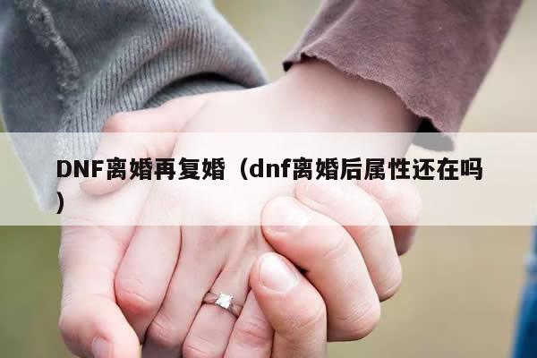 DNF离婚再复婚（dnf离婚后属性还在吗）